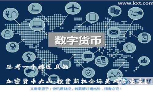 思考一个接近且的
加密货币大山:投资新机会还是风险重重?