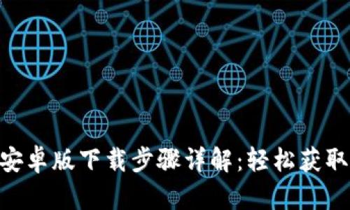 Tokenim安卓版下载步骤详解：轻松获取最新版本