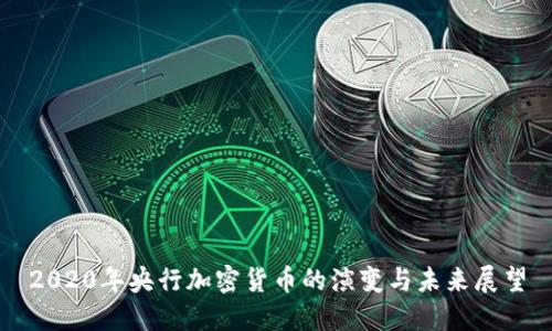 2020年央行加密货币的演变与未来展望