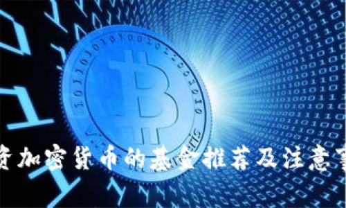 投资加密货币的基金推荐及注意事项