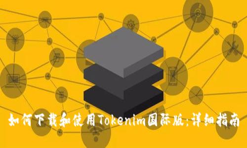 如何下载和使用Tokenim国际版：详细指南