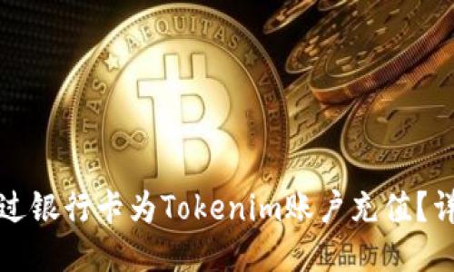 如何通过银行卡为Tokenim账户充值？详细指南