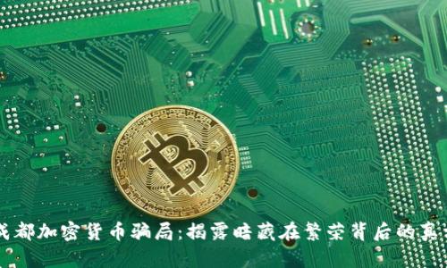 成都加密货币骗局：揭露暗藏在繁荣背后的真相