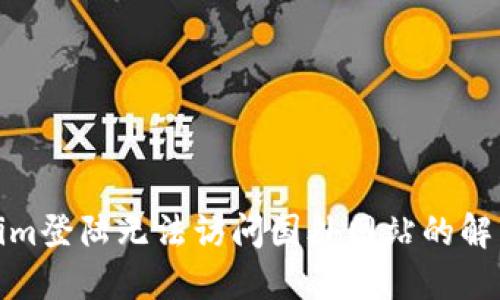 Tokenim登陆无法访问国外网站的解决方案