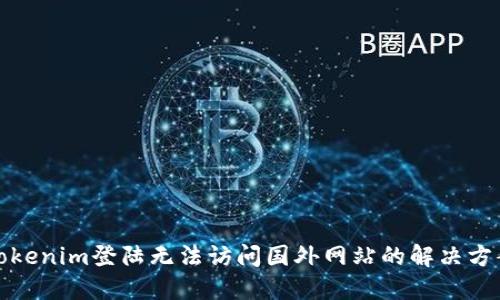 Tokenim登陆无法访问国外网站的解决方案