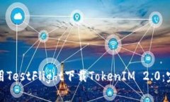 如何使用TestFlight下载TokenIM 2.0：完整指南