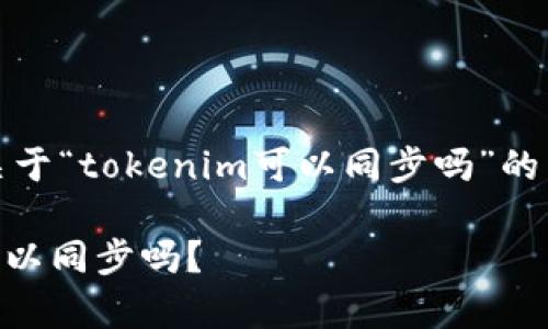 基于您提供的信息，以下是一个关于“tokenim可以同步吗”的与相关关键词的定义及内容提纲。

Tokenim同步功能详解：它真的可以同步吗？
