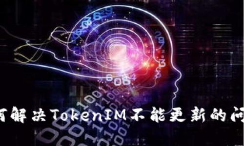 如何解决TokenIM不能更新的问题？