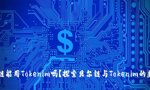 贝尔链能用Tokenim吗？探索贝尔链与Tokenim的兼容性