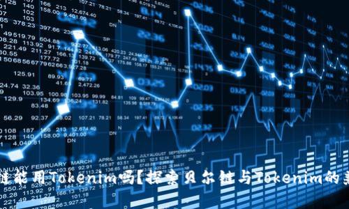 贝尔链能用Tokenim吗？探索贝尔链与Tokenim的兼容性