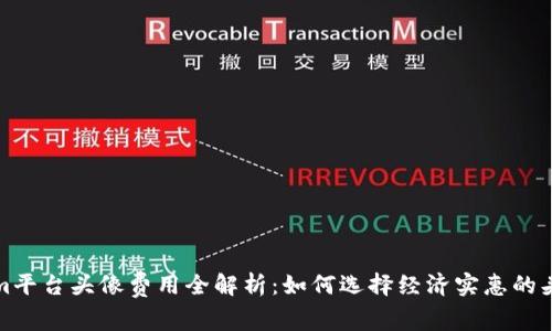Tokenim平台头像费用全解析：如何选择经济实惠的头像设计