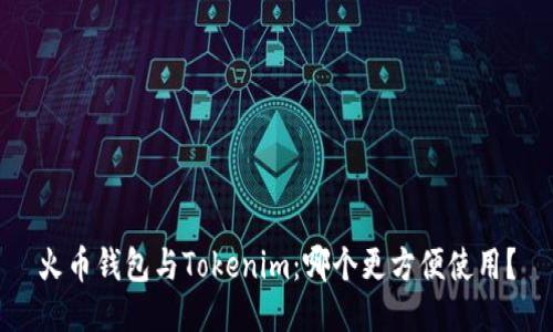 火币钱包与Tokenim：哪个更方便使用？