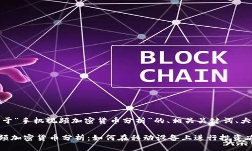 好的,以下是关于“手机视频加密货币分析”的、相关关键词、大纲及内容提纲。
### 手机视频加密货币分析:如何在移动设备上进行投资决策