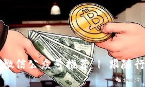 2023年最佳加密货币微信公众号推荐 | 跟随行业动态,获取优质信息
