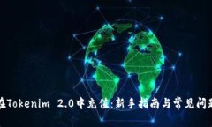 如何在Tokenim 2.0中充值:新手指南与常见问题解答