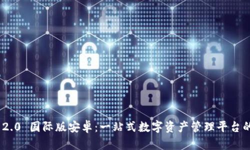 Tokenim 2.0 国际版安卓:一站式数字资产管理平台的全面解析