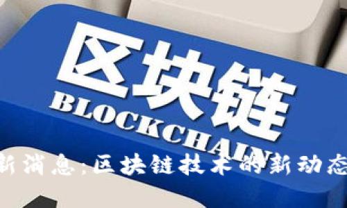Tokenim最新消息：区块链技术的新动态与发展趋势