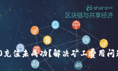 Tokenim 2.0充值未成功?解决矿工费用问题的全面指南