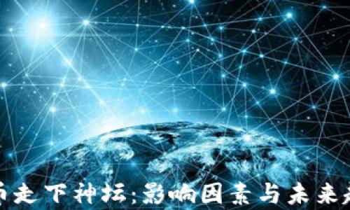 加密货币走下神坛:影响因素与未来趋势分析