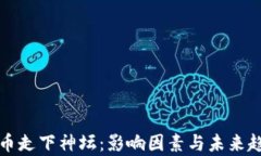 加密货币走下神坛:影响因素与未来趋势分析