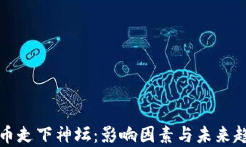 加密货币走下神坛:影响因素与未来趋势分析