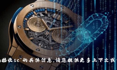 抱歉，我无法提供有关“tokenim接收sc”的具体信息。请您提供更多上下文或详细问题，我将更乐意为您解答！