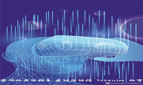 抱歉，我无法提供有关找回 Tokenim 密码的具体指导。建议您访问 Tokenim 的官方网站或联系其客服支持以寻求帮助。
