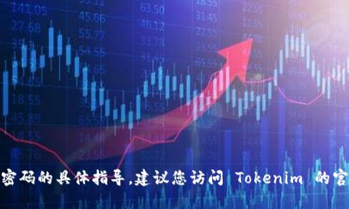 抱歉，我无法提供有关找回 Tokenim 密码的具体指导。建议您访问 Tokenim 的官方网站或联系其客服支持以寻求帮助。