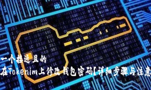 思考一个接近且的
如何在Tokenim上修改钱包密码?详细步骤与注意事项
