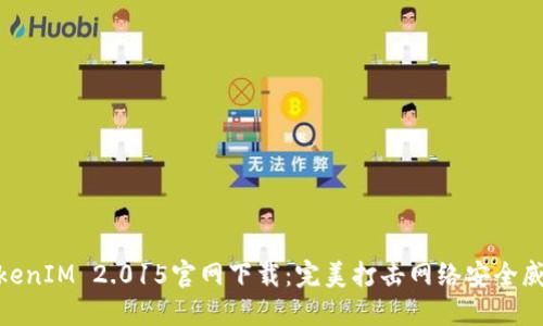 TokenIM 2.015官网下载:完美打击网络安全威胁