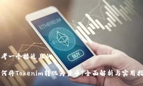 思考一个接近且的
如何将Tokenim转化为货币?全面解析与实用指南