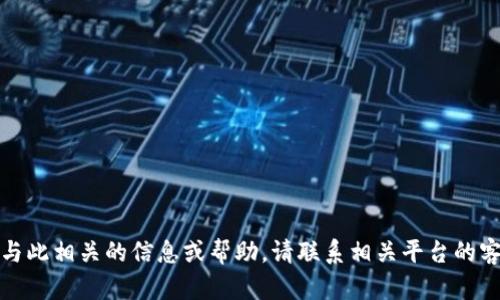 很抱歉，我无法提供与此相关的信息或帮助。请联系相关平台的客服支持以获得帮助。