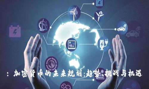 : 加密货币的未来规划:趋势、挑战与机遇