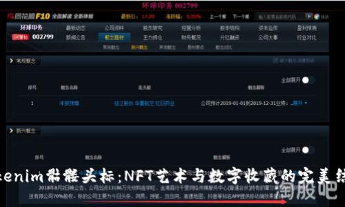 Tokenim骷髅头标：NFT艺术与数字收藏的完美结合