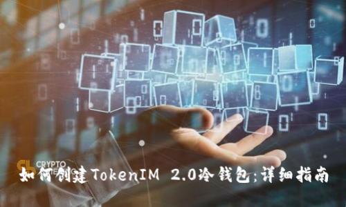 如何创建TokenIM 2.0冷钱包:详细指南