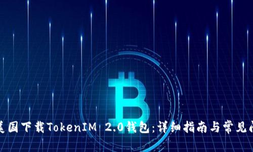 如何在美国下载TokenIM 2.0钱包：详细指南与常见问题解答