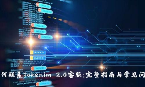 如何联系Tokenim 2.0客服：完整指南与常见问题