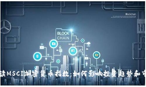 全面解读MSCI加密货币指数：如何影响投资趋势和市场动态