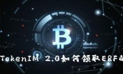 关于ETF TokenIM 2.0如何领取ERF的详细指南