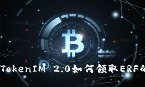 关于ETF TokenIM 2.0如何领取ERF的详细指南