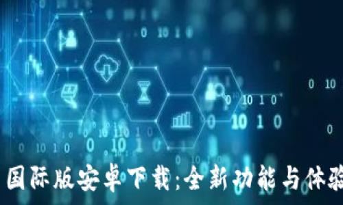   
Tokenim 2.0 国际版安卓下载：全新功能与体验等待你的发现