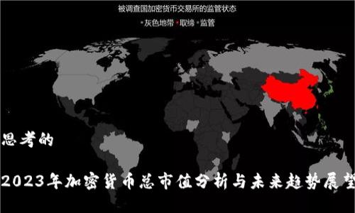 思考的

2023年加密货币总市值分析与未来趋势展望