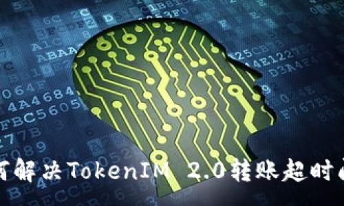:
如何解决TokenIM 2.0转账超时问题