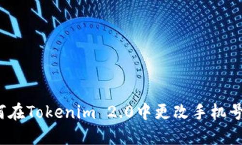 如何在Tokenim 2.0中更改手机号码？