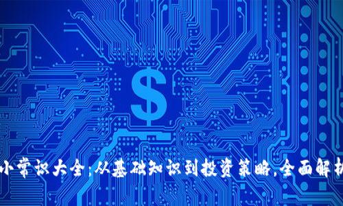 加密货币小常识大全：从基础知识到投资策略，全面解析数字货币