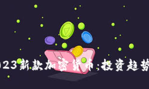 深度解析2023新款加密货币：投资趋势与前景分析