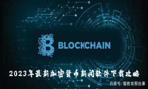 2023年最新加密货币新闻软件下载攻略