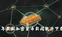 2023年最新加密货币新闻软件下载攻略