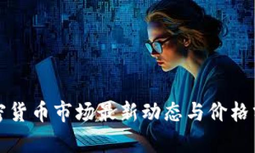 加密货币市场最新动态与价格分析