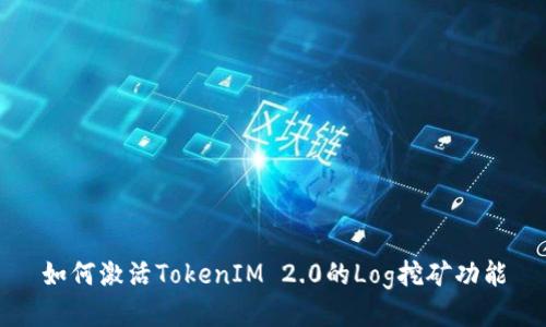 如何激活TokenIM 2.0的Log挖矿功能